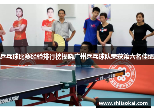 乒乓球比赛经验排行榜揭晓广州乒乓球队荣获第六名佳绩