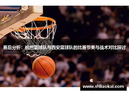 赛后分析：杭州篮球队与西安篮球队的比赛节奏与战术对比探讨