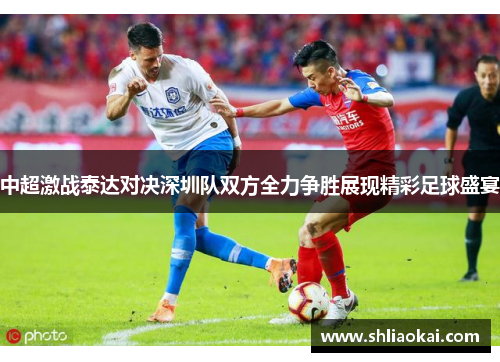 中超激战泰达对决深圳队双方全力争胜展现精彩足球盛宴