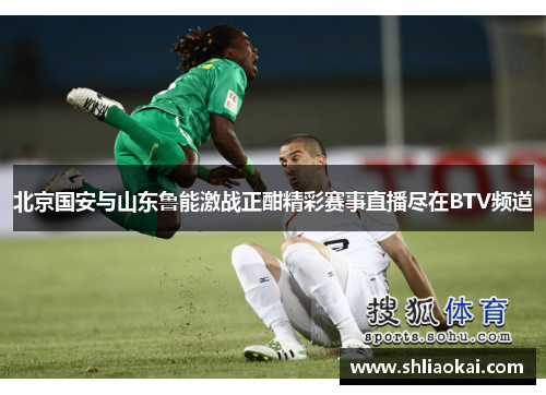 北京国安与山东鲁能激战正酣精彩赛事直播尽在BTV频道