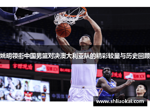 姚明领衔中国男篮对决澳大利亚队的精彩较量与历史回顾