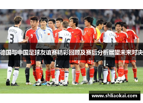 德国与中国足球友谊赛精彩回顾及赛后分析展望未来对决